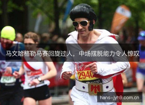 马文哈格勒马赛回旋过人，中场摆脱能力令人惊叹